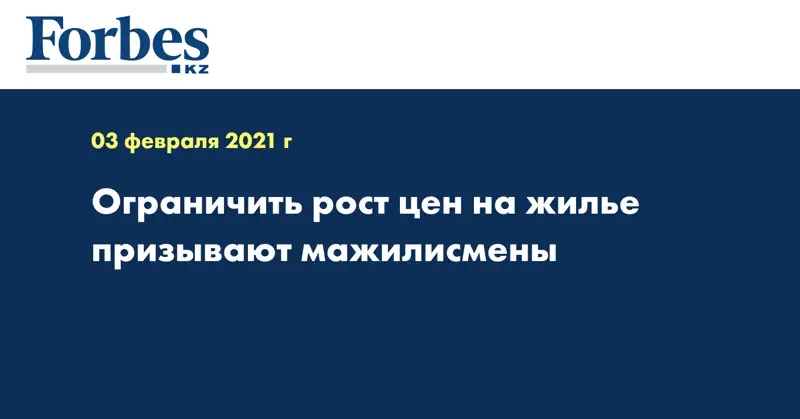 Ограничить рост цен на жилье призывают мажилисмены