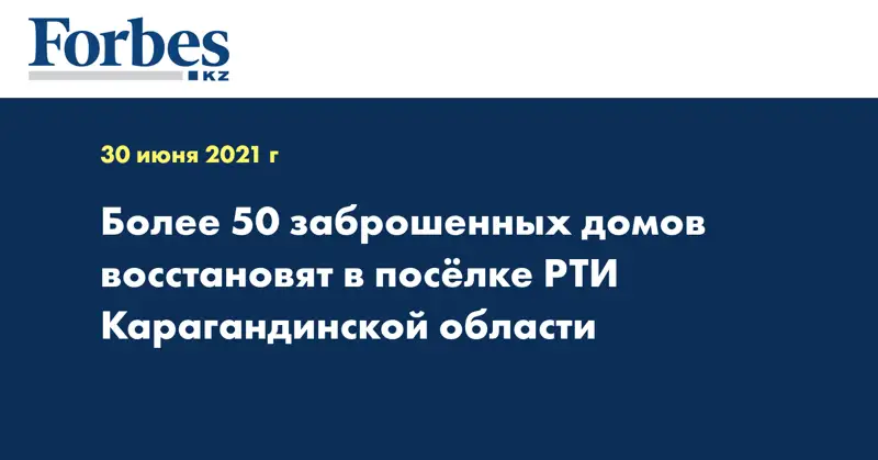 Более 50 заброшенных домов восстановят в посёлке РТИ Карагандинской области