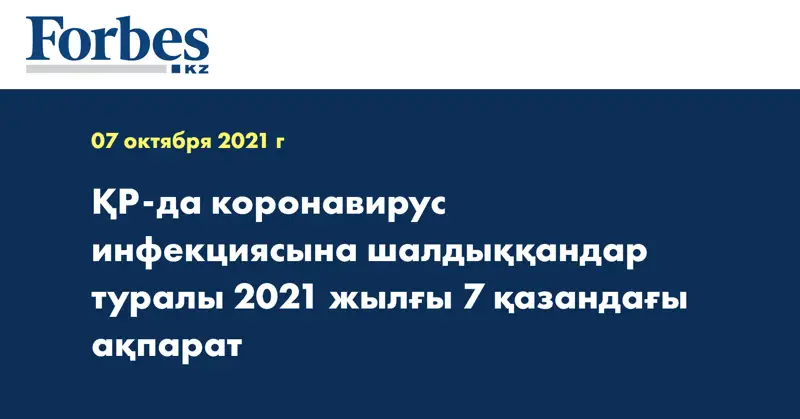 ҚР-да коронавирус инфекциясына шалдыққандар туралы 2021 жылғы 7 қазандағы ақпарат