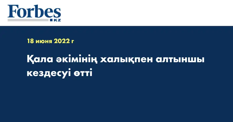 Қала әкімінің халықпен алтыншы кездесуі өтті