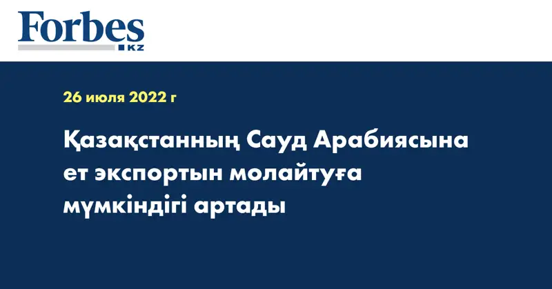 Қазақстанның Сауд Арабиясына ет экспортын молайтуға мүмкіндігі артады
