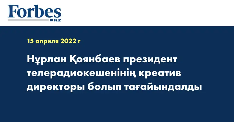 Нұрлан Қоянбаев президент телерадиокешенінің креатив директоры болып тағайындалды