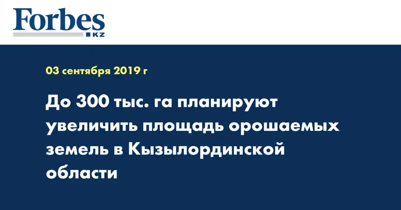 До 300 тыс. га планируют увеличить площадь орошаемых земель в Кызылординской области