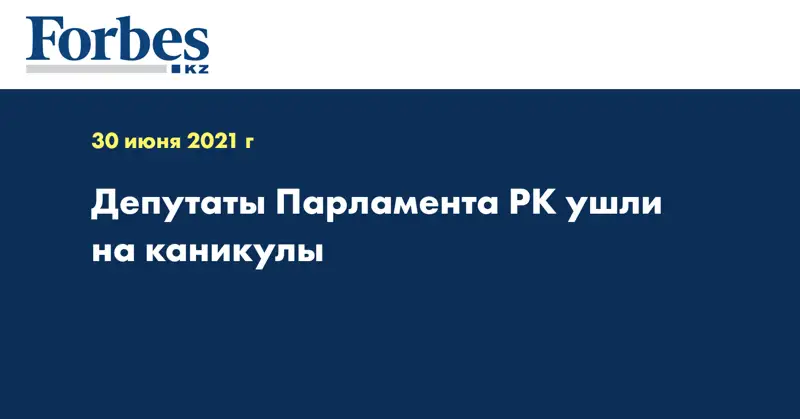 Депутаты Парламента РК ушли на каникулы