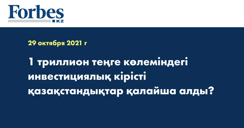 1 триллион теңге көлеміндегі инвестициялық кірісті қазақстандықтар қалайша алды?