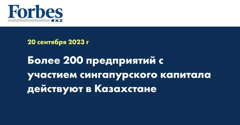 Более 200 предприятий с участием сингапурского капитала действуют в Казахстане