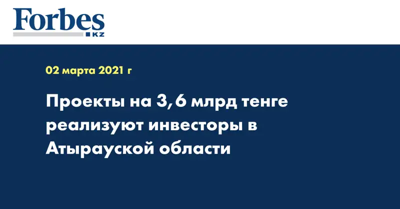 Проекты на 3,6 млрд тенге реализуют инвесторы в Атырауской области