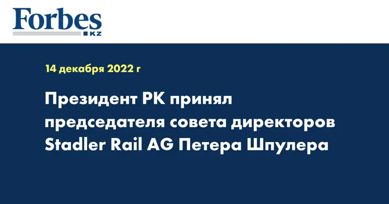 Президент РК принял председателя совета директоров Stadler Rail AG Петера Шпулера