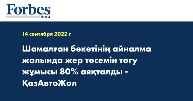 Шамалған бекетінің айналма жолында жер төсемін төгу жұмысы 80% аяқталды - ҚазАвтоЖол