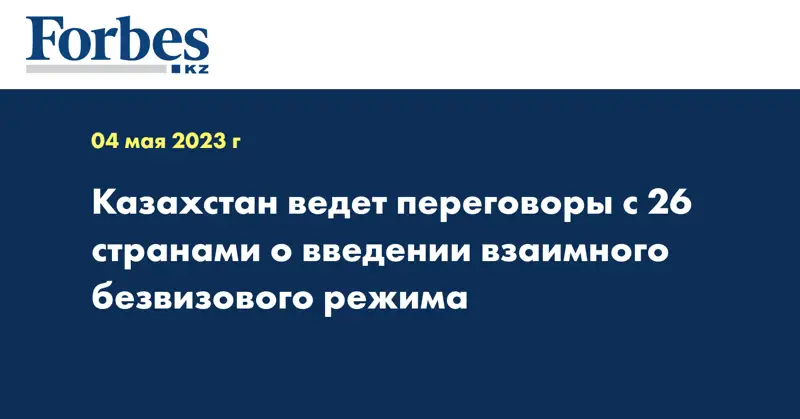 Казахстан ведет переговоры с 26 странами о введении взаимного безвизового режима