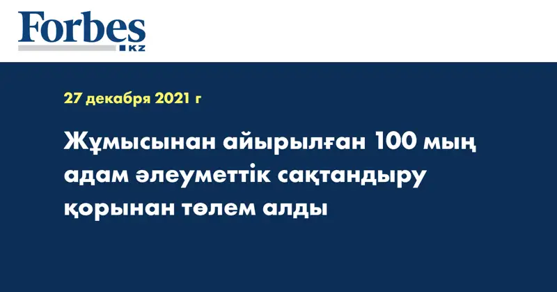 Жұмысынан айырылған 100 мың адам әлеуметтік сақтандыру қорынан төлем алды
