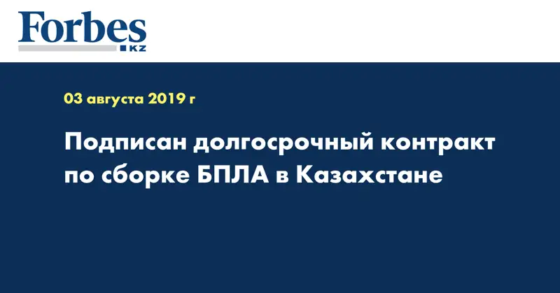 Подписан долгосрочный контракт по сборке БПЛА в Казахстане 