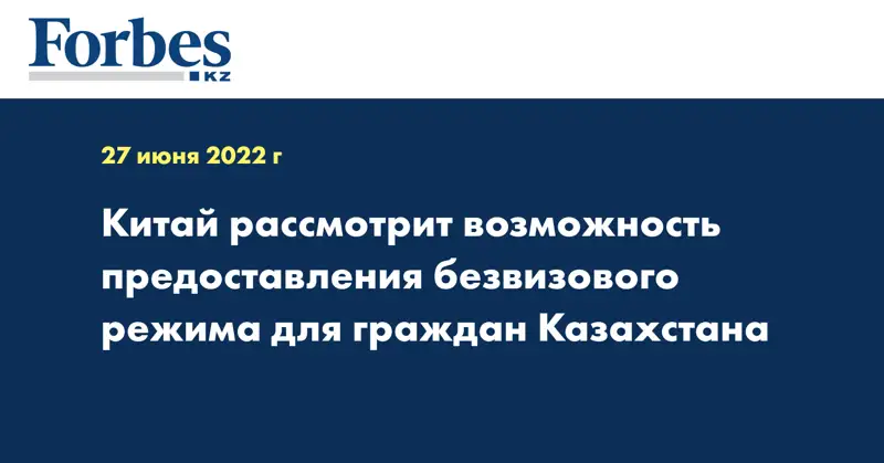 Китай рассмотрит возможность предоставления безвизового режима для граждан Казахстана