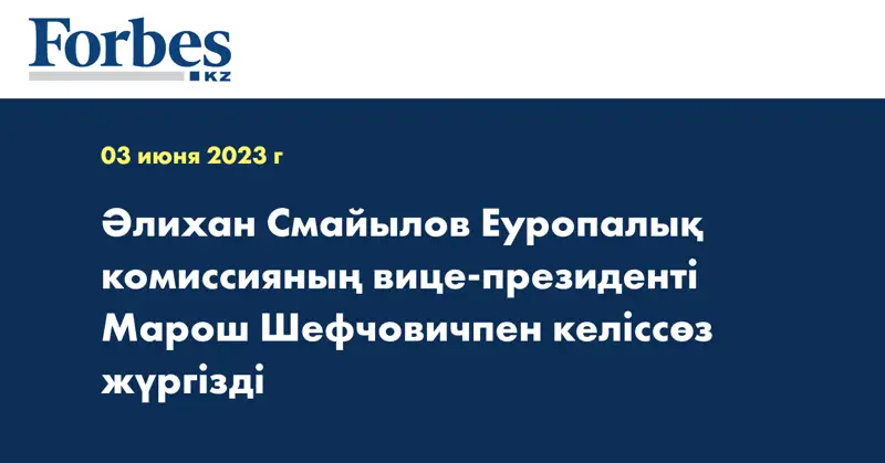 Әлихан Смайылов Еуропалық комиссияның вице-президенті Марош Шефчовичпен келіссөз жүргізді