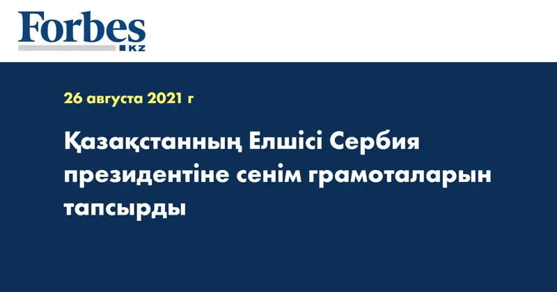 Қазақстанның Елшісі Сербия президентіне сенім грамоталарын тапсырды