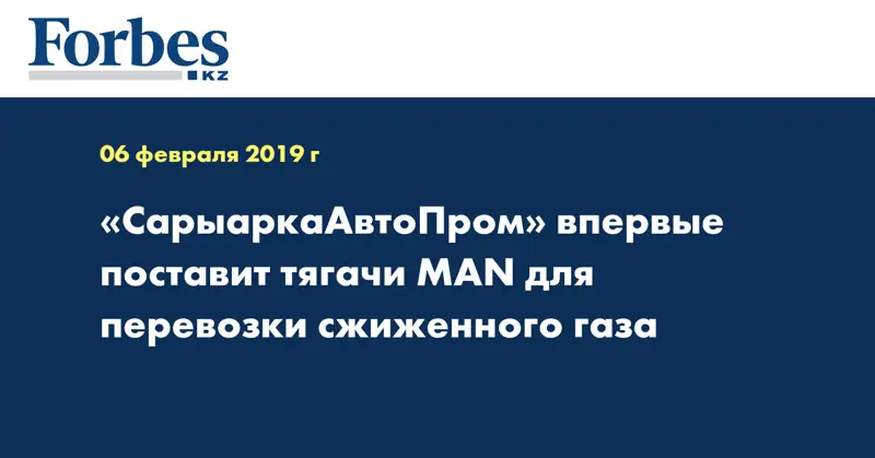 «СарыаркаАвтоПром» впервые поставит тягачи MAN для перевозки сжиженного газа
