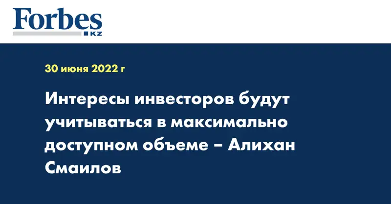 Интересы инвесторов будут учитываться в максимально доступном объеме – Алихан Смаилов