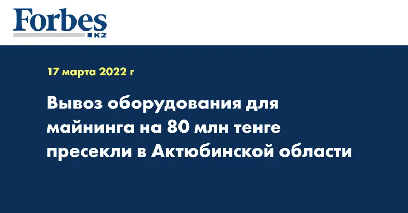 Вывоз оборудования для майнинга на 80 млн тенге пресекли в Актюбинской области