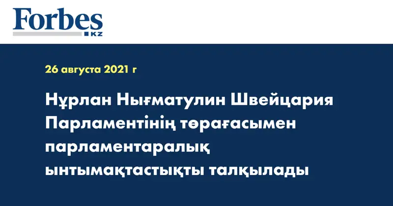 Нұрлан Нығматулин Швейцария Парламентінің төрағасымен парламентаралық ынтымақтастықты талқылады