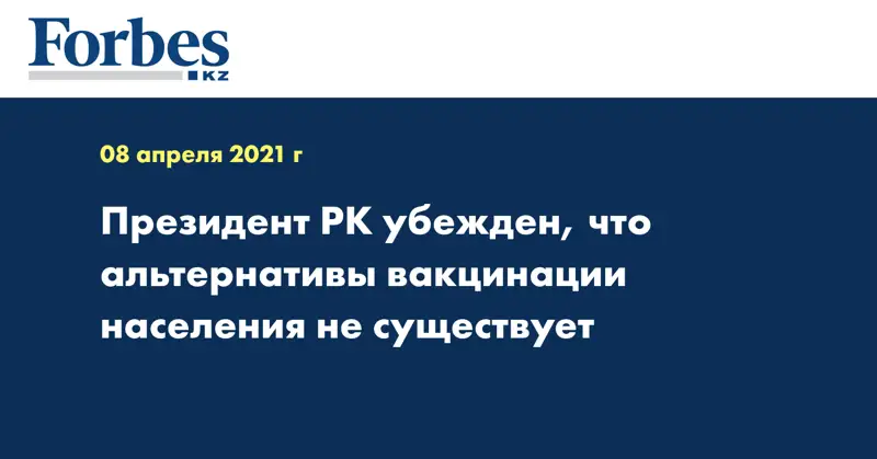 Президент РК убежден, что альтернативы вакцинации населения не существует