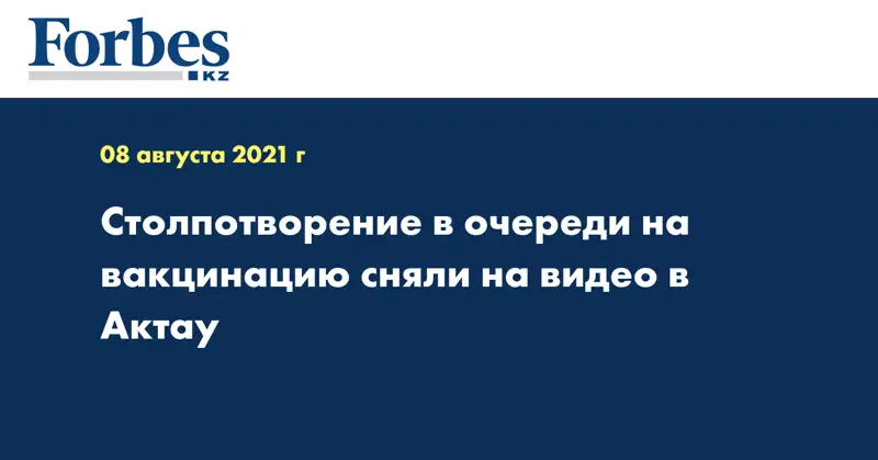 Столпотворение в очереди на вакцинацию сняли на видео в Актау
