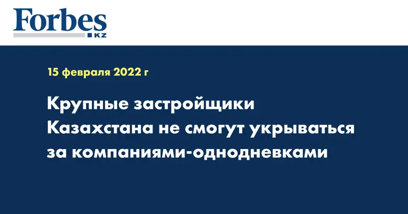 Крупные застройщики Казахстана не смогут укрываться за компаниями-однодневками