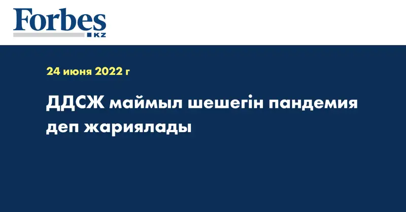 ДДСЖ маймыл шешегін пандемия деп жариялады