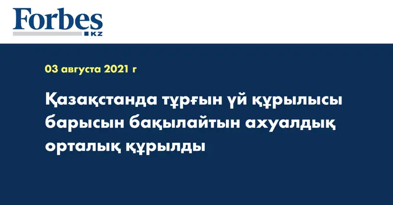 Қазақстанда тұрғын үй құрылысы барысын бақылайтын ахуалдық орталық құрылды