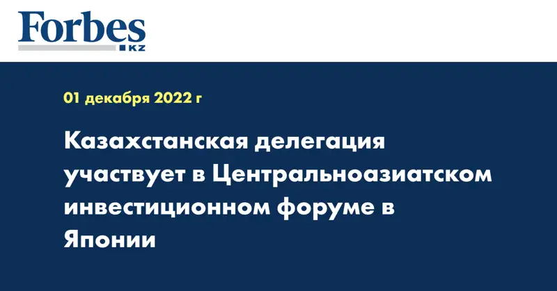 Казахстанская делегация участвует в Центральноазиатском инвестиционном форуме в Японии