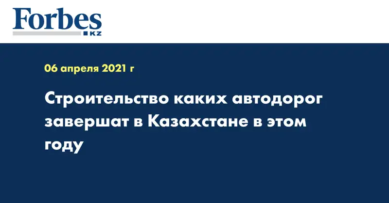 Строительство каких автодорог завершат в Казахстане в этом году