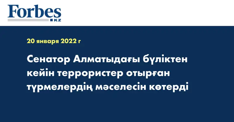 Сенатор Алматыдағы бүліктен кейін террористер отырған түрмелердің мәселесін көтерді