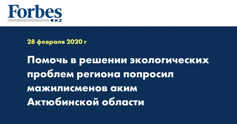 Помочь в решении экологических проблем региона попросил мажилисменов аким Актюбинской области