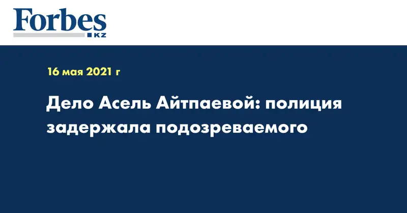 Дело Асель Айтпаевой: полиция задержала подозреваемого 