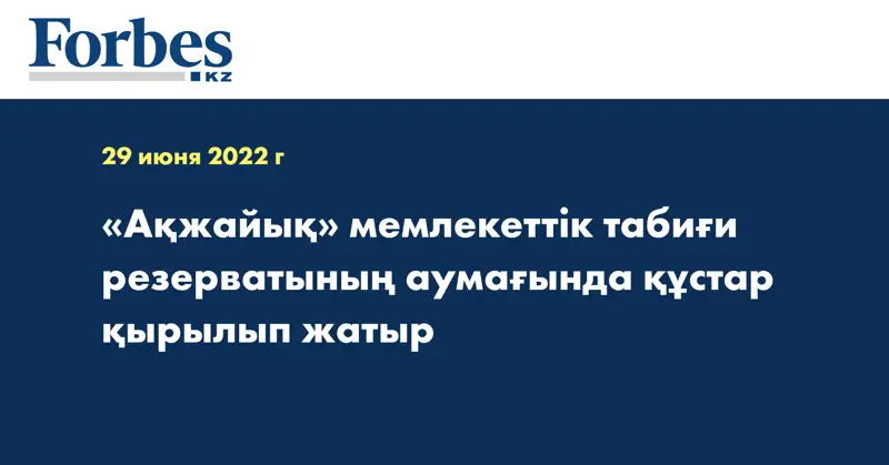 «Ақжайық» мемлекеттік табиғи резерватының аумағында құстар қырылып жатыр