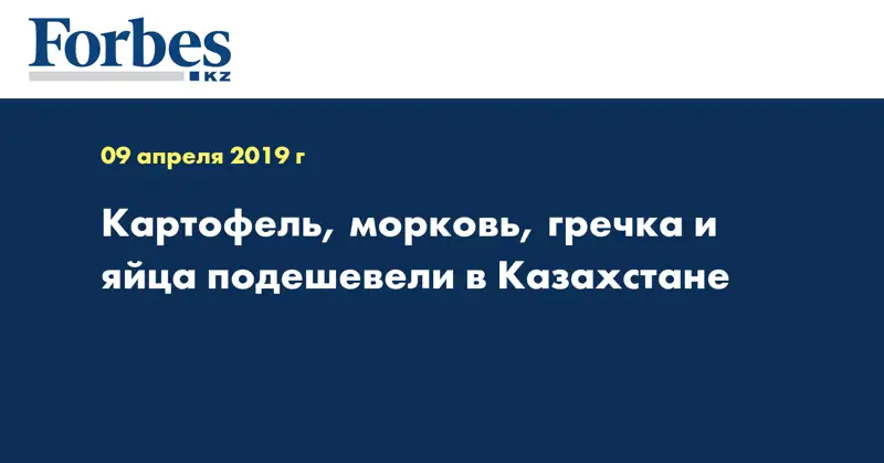 Картофель, морковь, гречка и яйца подешевели в Казахстане