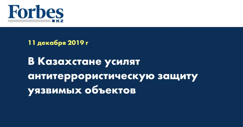 В Казахстане усилят антитеррористическую защиту уязвимых  объектов