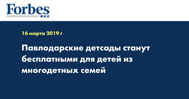 Павлодарские детсады станут бесплатными для детей из многодетных семей
