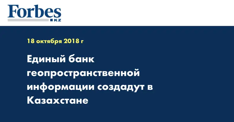 Единый банк геопространственной информации создадут в Казахстане