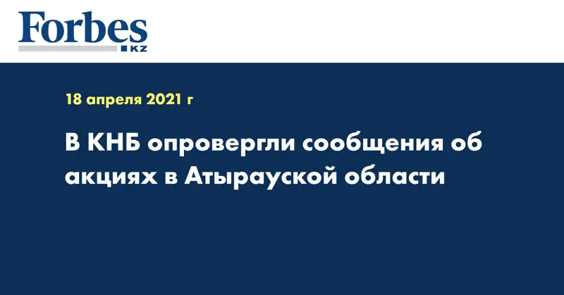 В КНБ опровергли сообщения об акциях в Атырауской области