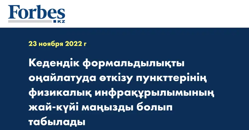 Кедендік формальдылықты оңайлатуда өткізу пункттерінің физикалық инфрақұрылымының жай-күйі маңызды болып табылады