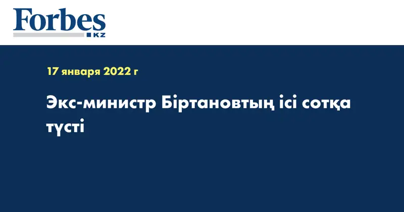 Экс-министр Біртановтың ісі сотқа түсті