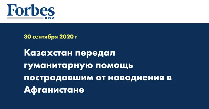 Казахстан передал гуманитарную помощь пострадавшим от наводнения в Афганистане