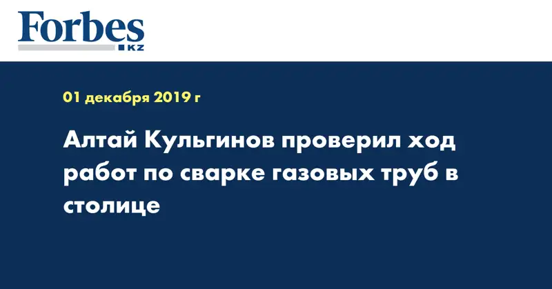 Алтай Кульгинов проверил ход работ по сварке газовых труб в столице