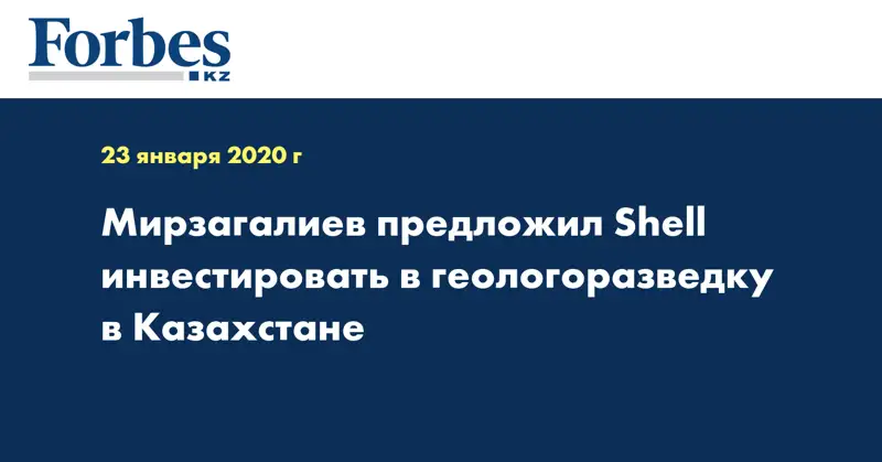 Мирзагалиев  предложил Shell инвестировать в геологоразведку в Казахстане