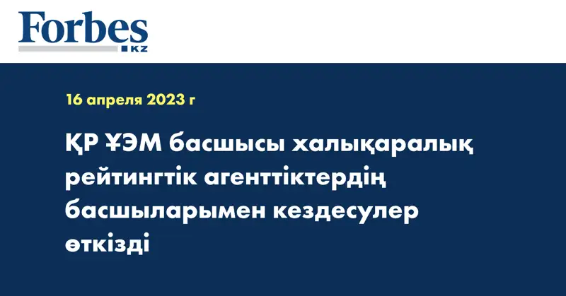 ҚР ҰЭМ басшысы халықаралық рейтингтік агенттіктердің басшыларымен кездесулер өткізді
