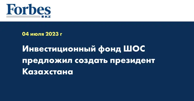 Инвестиционный фонд ШОС предложил создать президент Казахстана
