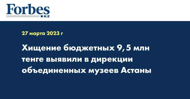 Хищение бюджетных 9,5 млн тенге выявили в дирекции объединенных музеев Астаны