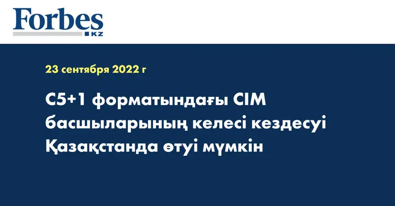 C5+1 форматындағы СІМ басшыларының келесі кездесуі Қазақстанда өтуі мүмкін