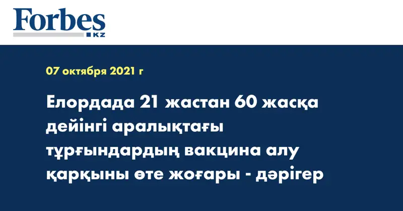 Елордада 21 жастан 60 жасқа дейінгі аралықтағы тұрғындардың вакцина алу қарқыны өте жоғары - дәрігер