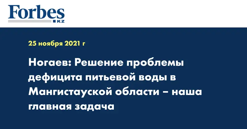 Ногаев: Решение проблемы дефицита питьевой воды в Мангистауской области – наша главная задача